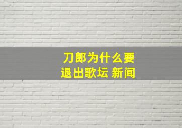 刀郎为什么要退出歌坛 新闻